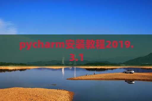 pycharm安装教程2019.3.1 pycharm安装教程2019.3.1